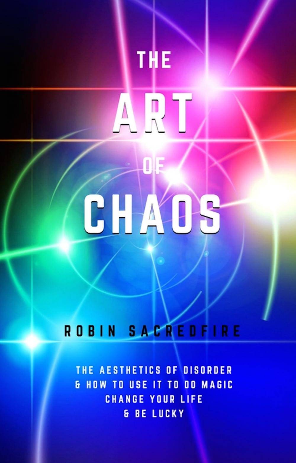 Big bigCover of The Art of Chaos: The Aesthetics of Disorder and How to Use It to Do Magic, Change Your Life and Be Lucky