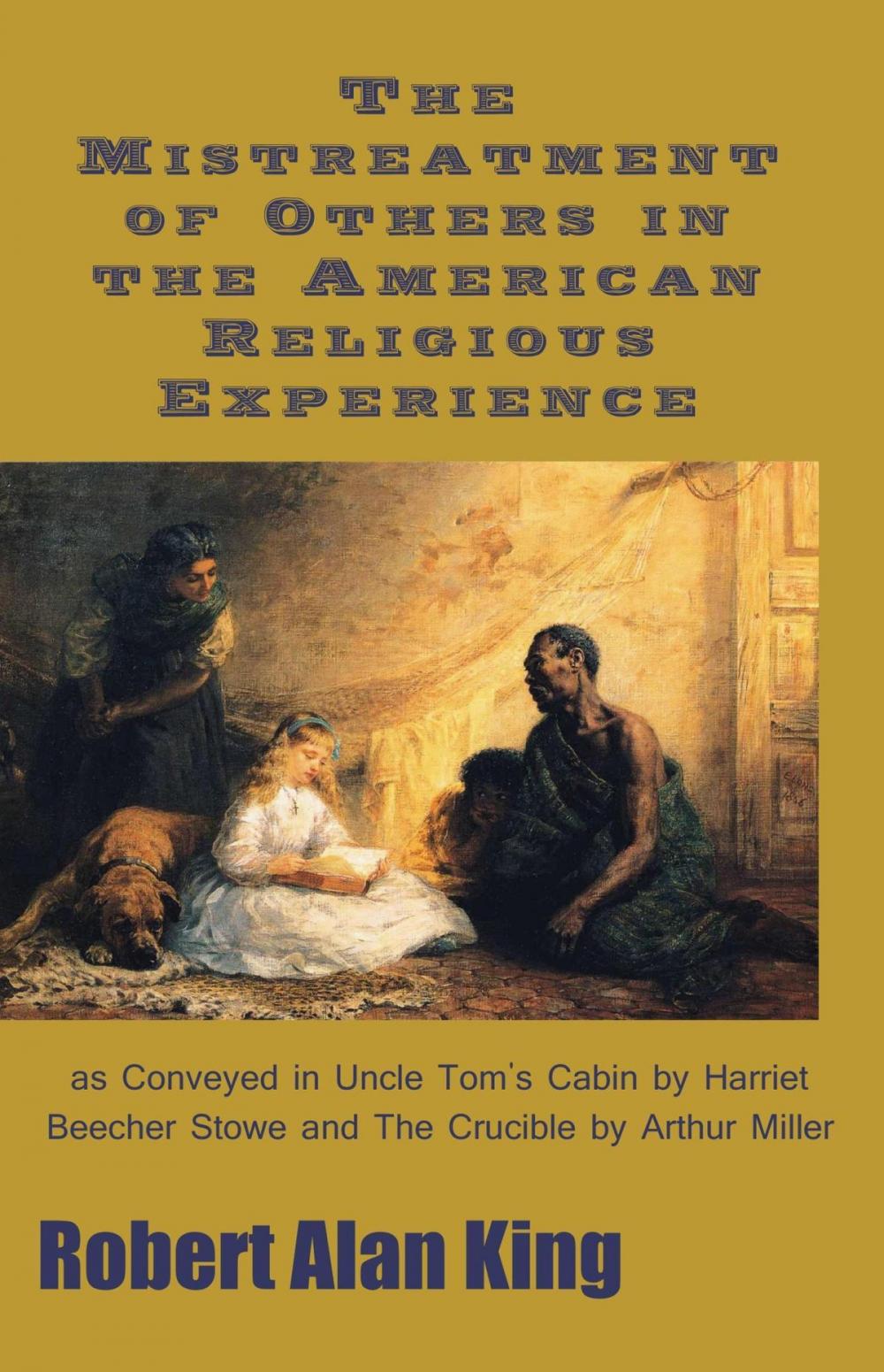 Big bigCover of The Mistreatment of Others in the American Religious Experience as Conveyed in Uncle Tom's Cabin by Harriet Beecher Stowe and The Crucible by Arthur Miller