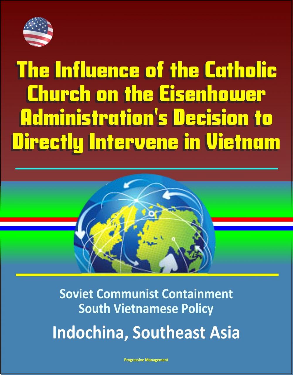 Big bigCover of The Influence of the Catholic Church on the Eisenhower Administration's Decision to Directly Intervene in Vietnam: Soviet Communist Containment, South Vietnamese Policy, Indochina, Southeast Asia