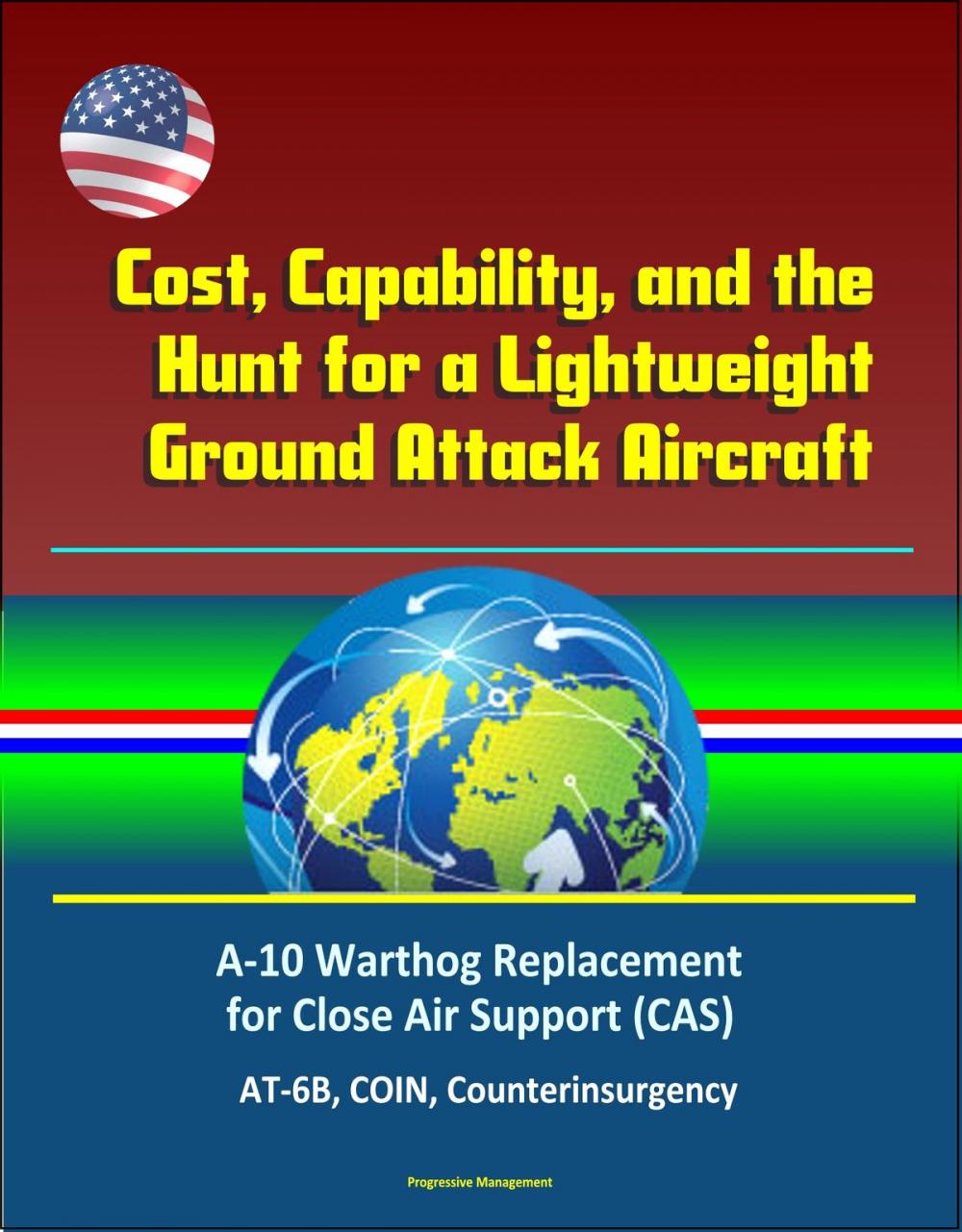 Big bigCover of Cost, Capability, and the Hunt for a Lightweight Ground Attack Aircraft: A-10 Warthog Replacement for Close Air Support (CAS), AT-6B, COIN, Counterinsurgency