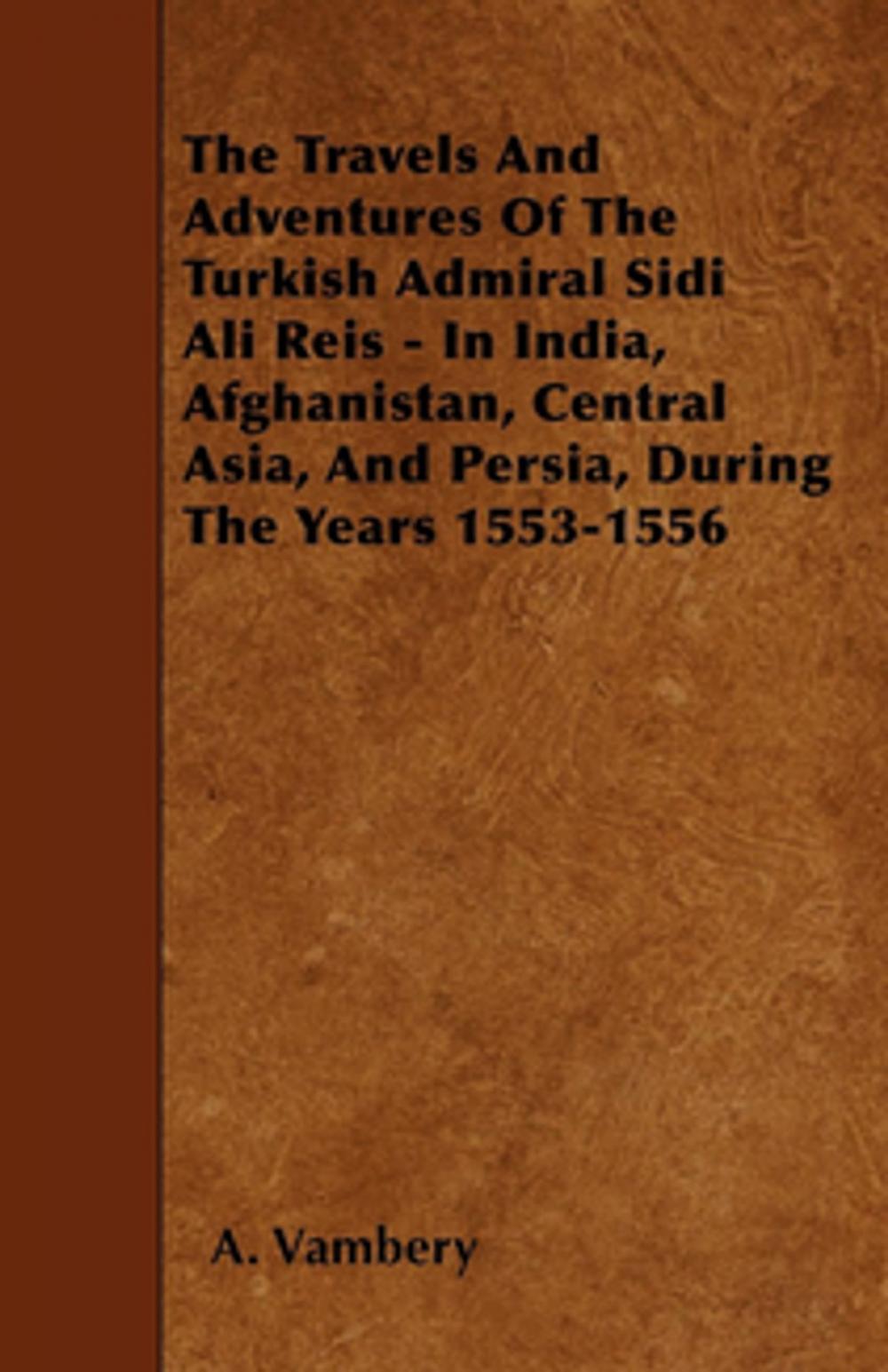 Big bigCover of The Travels And Adventures Of The Turkish Admiral Sidi Ali Reis - In India, Afghanistan, Central Asia, And Persia, During The Years 1553-1556