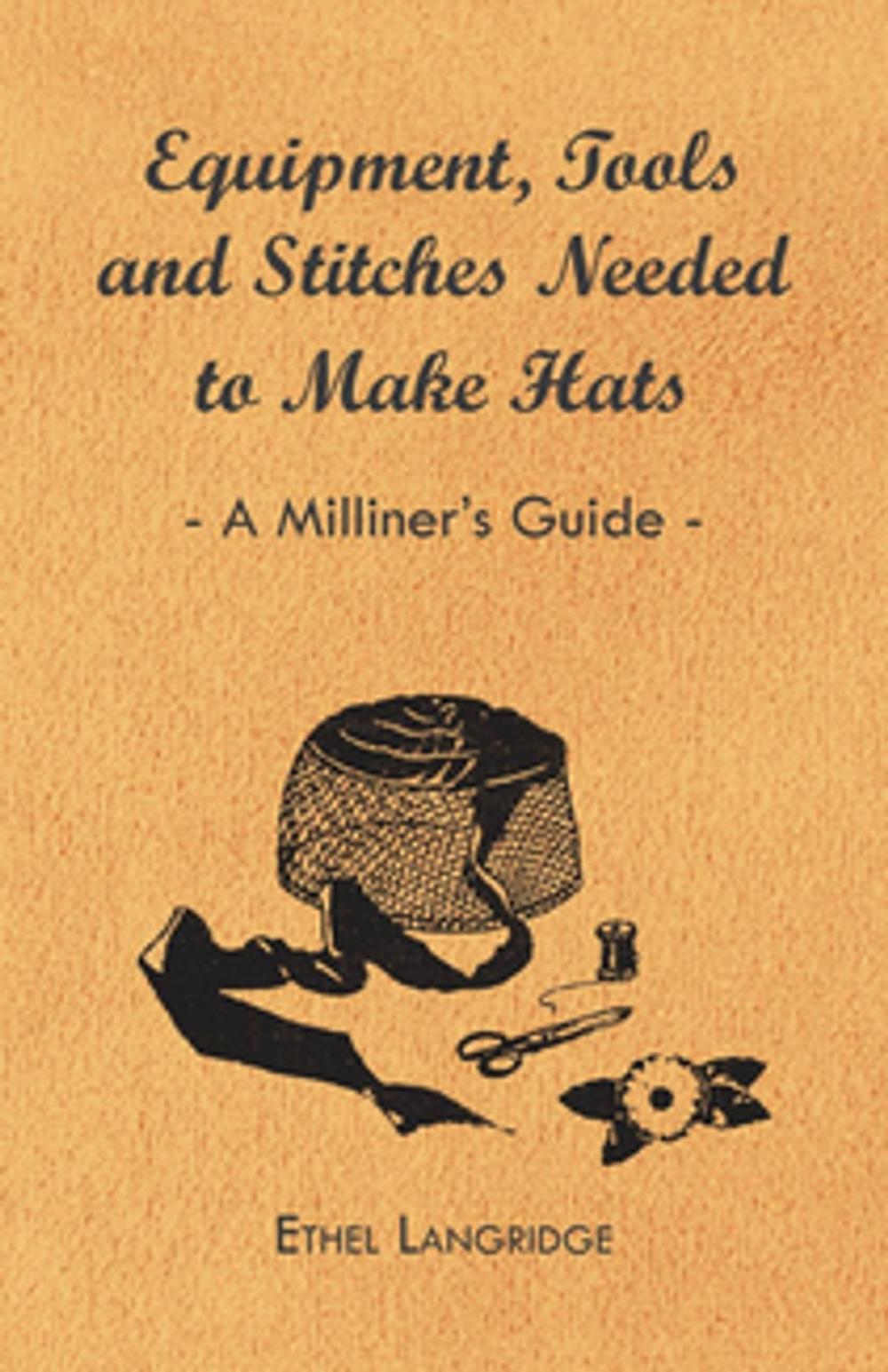 Big bigCover of Equipment, Tools and Stitches Needed to Make Hats - A Milliner's Guide