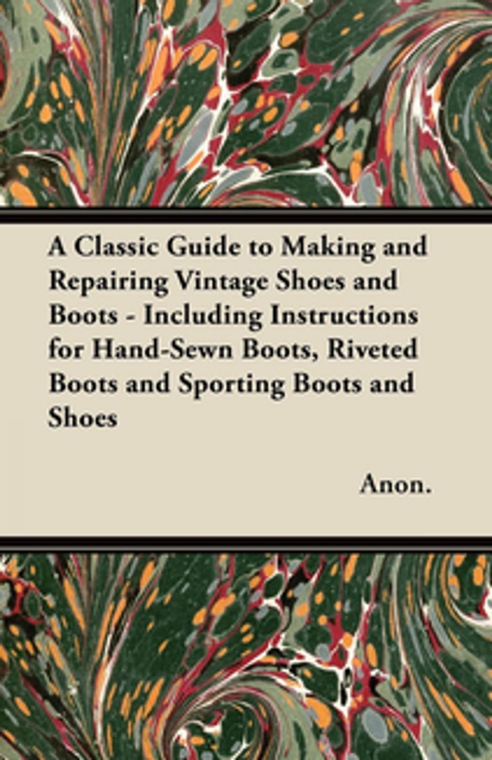 Big bigCover of A Classic Guide to Making and Repairing Vintage Shoes and Boots - Including Instructions for Hand-Sewn Boots, Riveted Boots and Sporting Boots and Shoes