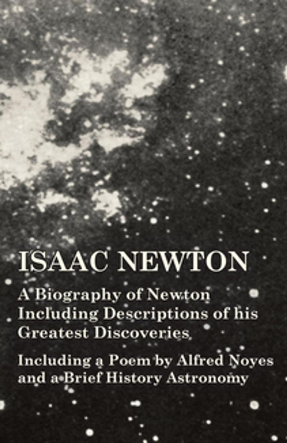 Big bigCover of Isaac Newton - A Biography of Newton Including Descriptions of his Greatest Discoveries - Including a Poem by Alfred Noyes and a Brief History Astronomy