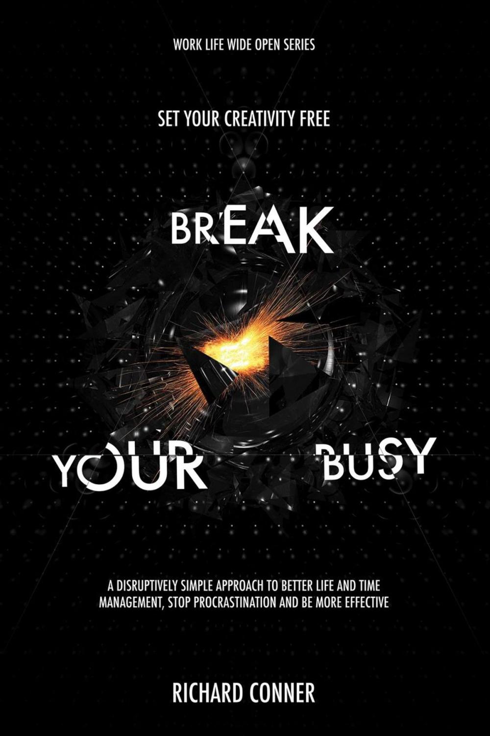 Big bigCover of Break Your Busy - Set Your Creativity Free : A Disruptively Simple Approach to Better Life and Time Management. Stop Procrastination, Be More Effective.