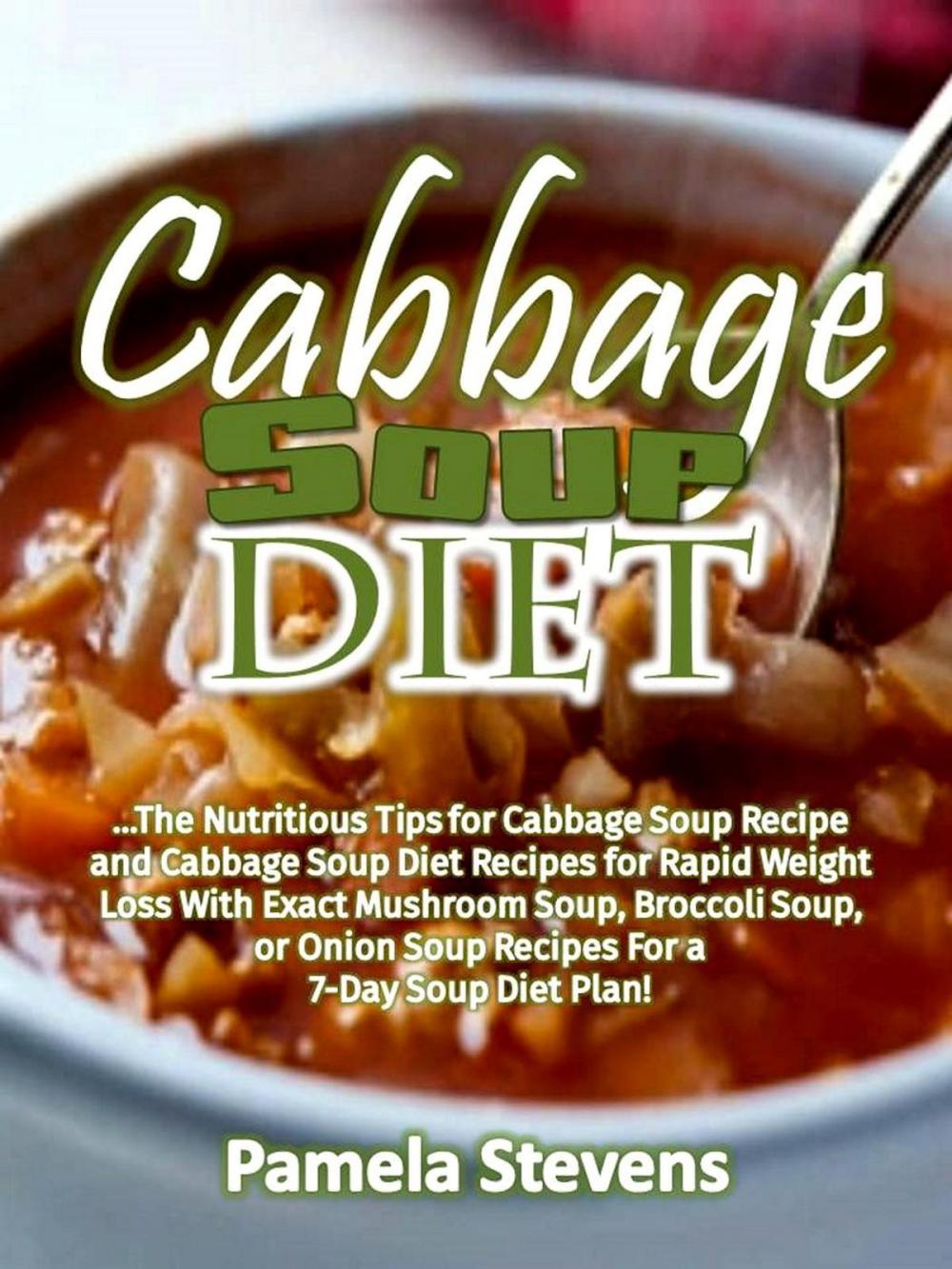 Big bigCover of Cabbage Soup Diet: The Nutritious Tips for Cabbage Soup Recipe and Cabbage Soup Diet Recipes for Rapid Weight Loss With Exact Mushroom Soup, Broccoli Soup, or Onion Soup Recipes for a 7-Day Soup Diet