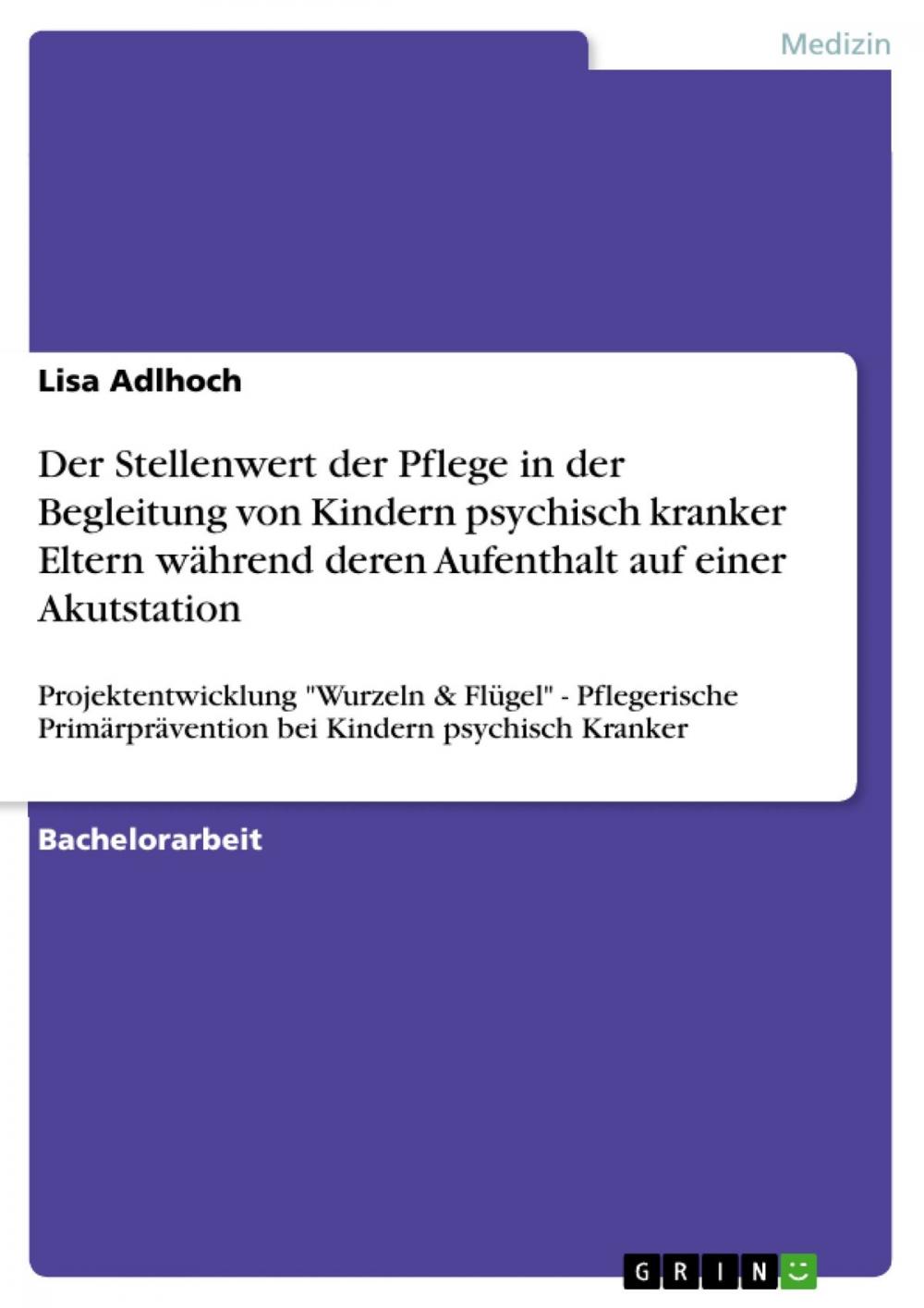 Big bigCover of Der Stellenwert der Pflege in der Begleitung von Kindern psychisch kranker Eltern während deren Aufenthalt auf einer Akutstation