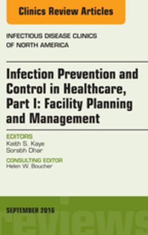 Cover of the book Infection Prevention and Control in Healthcare, Part I: Facility Planning and Management, An Issue of Infectious Disease Clinics of North America, E-Book by Betty Ladley Finkbeiner, CDA Emeritus, BS, MS, Charles Allan Finkbeiner, BS, MS