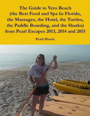 Cover of the book The Guide to Vero Beach (the Best Food and Spa In Florida, the Massages, the Hotel, the Turtles, the Paddle Boarding, and the Sharks) from Pearl Escapes 2013, 2014 and 2015 by Avi Sion