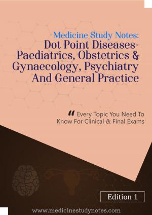Cover of Medicine Study Notes: Dot Point Diseases- Peadiatrics, Obstetrics & Gynecology, Psychiatry and General Practice