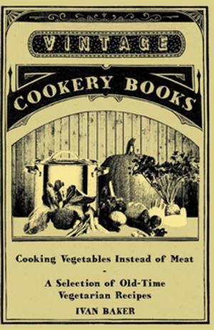 Cover of the book Cooking Vegetables Instead of Meat - A Selection of Old-Time Vegetarian Recipes by V. C. Fishwick