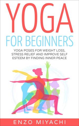 bigCover of the book Yoga: for Beginners: Yoga Poses for Weight Loss, Stress Relief and Improve Self Esteem by Finding Inner Peace by 