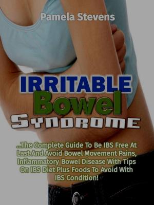 Cover of the book Irritable Bowel Syndrome: The Complete Guide to Be IBS Free At Last and Avoid bowel movement pains, Inflammatory Bowel Disease With Tips on IBS Diet Plus Foods to Avoid With IBS Condition! by Max Morton