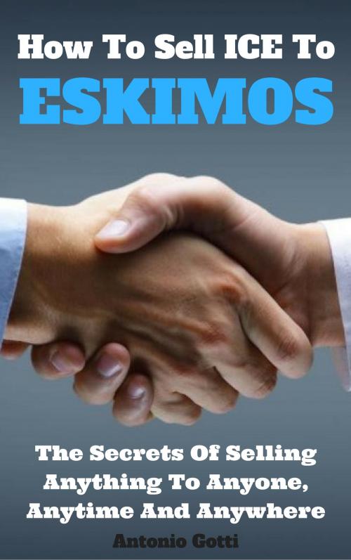 Cover of the book How To Sell ICE To ESKIMOS by Antonio Gotti, Antonio Gotti