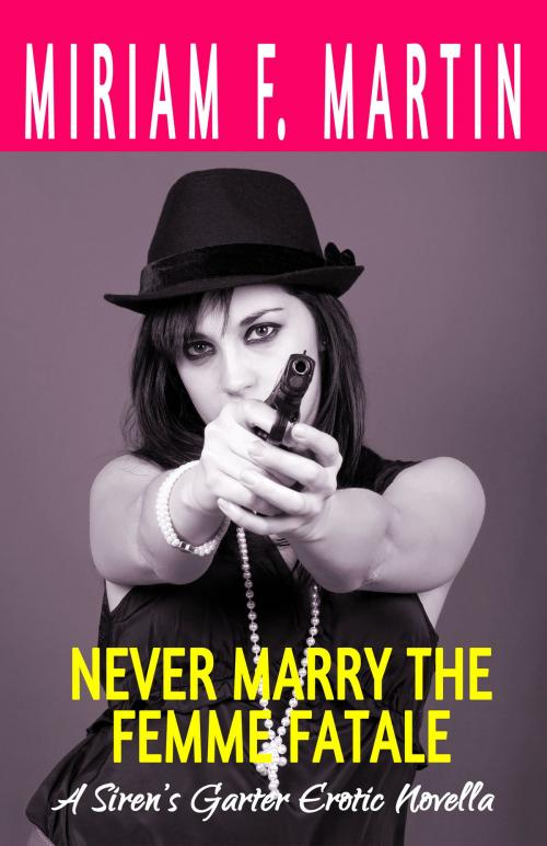 Cover of the book Never Marry the Femme Fatale by Miriam F. Martin, Hermit Muse Publishing