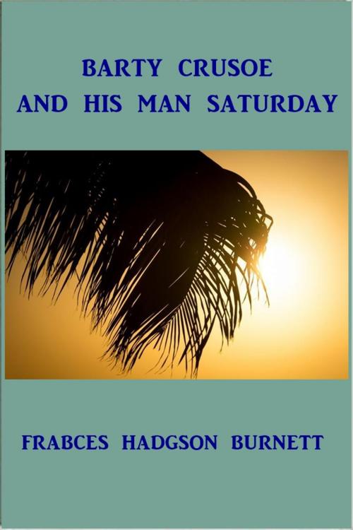 Cover of the book Barty Crusoe and His Man Saturday by Frances Hodgson Burnett, Green Bird Press