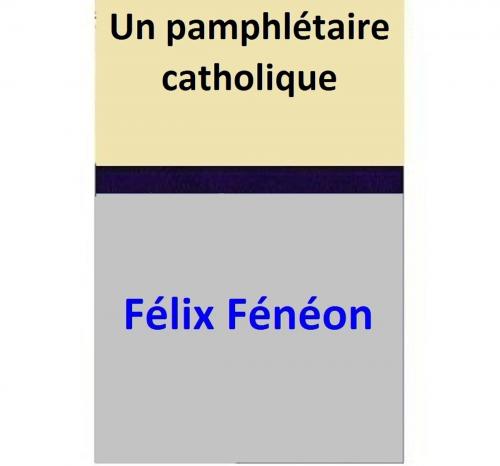 Cover of the book Un pamphlétaire catholique by Félix Fénéon, Félix Fénéon