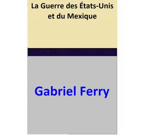 Cover of the book La Guerre des États-Unis et du Mexique by Gabriel Ferry, Gabriel Ferry