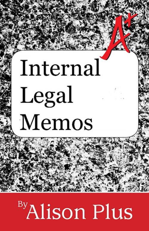 Cover of the book A+ Guide to Internal Legal Memos by Alison Plus, Four-Ply Publishing