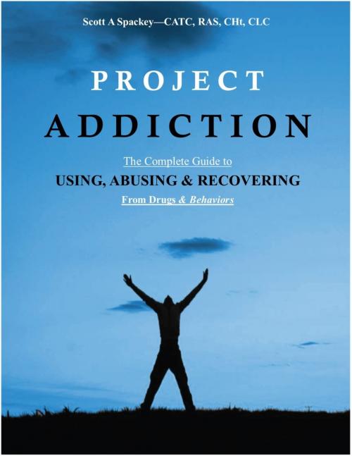 Cover of the book Project Addiction-The Complete Guide to Using, Abusing and Recovering From Drugs and behaviors by Scott A Spackey, Scott A Spackey