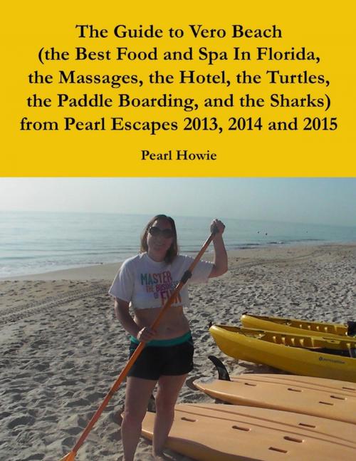 Cover of the book The Guide to Vero Beach (the Best Food and Spa In Florida, the Massages, the Hotel, the Turtles, the Paddle Boarding, and the Sharks) from Pearl Escapes 2013, 2014 and 2015 by Pearl Howie, Lulu.com
