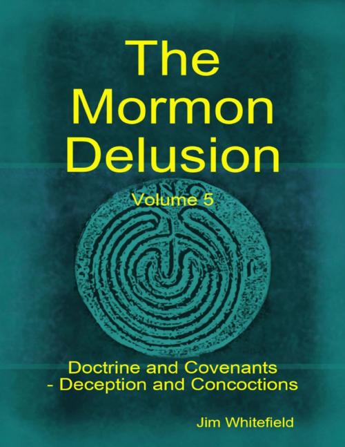 Cover of the book The Mormon Delusion. Volume 5: Doctrine and Covenants - Deception and Concoctions by Jim Whitefield, Lulu.com