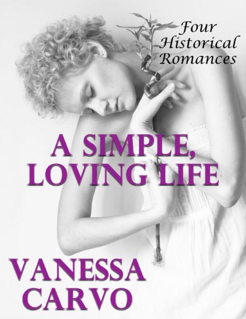 Cover of the book A Simple, Loving Life: Four Historical Romances by Vanessa Carvo, Lulu.com