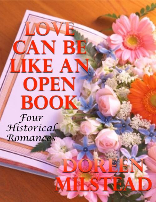 Cover of the book Love Can Be Like an Open Book: Four Historical Romances by Dorothy Milstead, Lulu.com