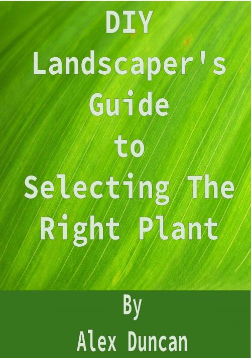 Cover of the book DIY Landscaper's Guide to Selecting The Right Plant by Alex Duncan, Alex Duncan