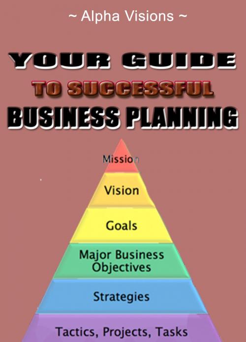 Cover of the book Your Guide To Successful Business Planning by Alpha Visions, Alpha Visions