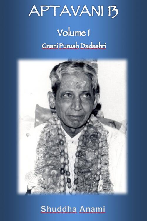 Cover of the book Aptavani 13 Volume 1: Gnani Purush Dadashri by Shuddha Anami, Shuddha Anami