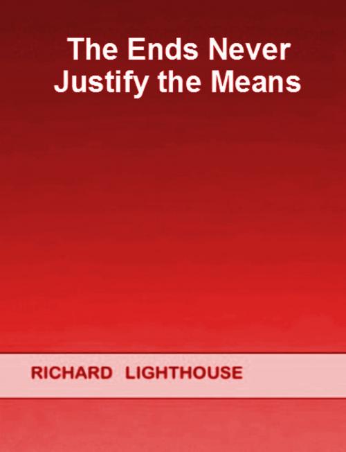 Cover of the book The Ends Never Justify the Means by Richard Lighthouse, Richard Lighthouse