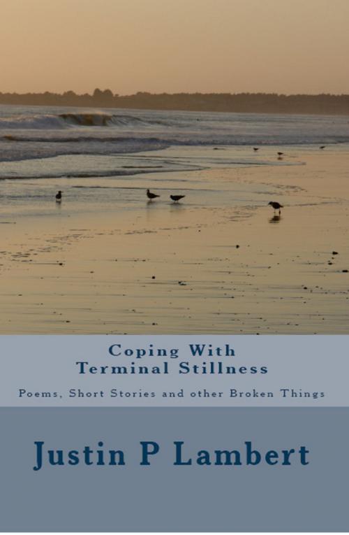 Cover of the book Coping with Terminal Stillness: Poems, Short Stories, and Other Broken Things by Justin P Lambert, Justin P Lambert