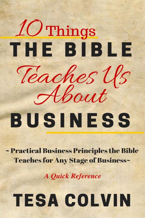 Cover of the book 10 Things The Bible Teaches Us About Business: Practical Business Principles the Bible Teaches for Any Stage of Business by Tesa Colvin, Tesa Colvin