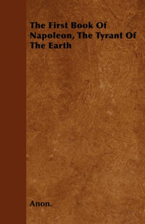 Cover of the book The First Book Of Napoleon, The Tyrant Of The Earth by Anon., Read Books Ltd.