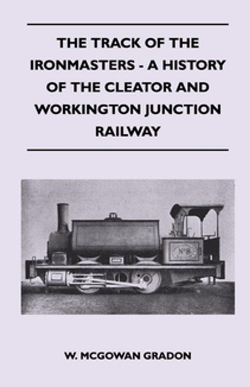 Cover of the book The Track Of The Ironmasters - A History Of The Cleator And Workington Junction Railway by W. McGowan Gradon, Read Books Ltd.