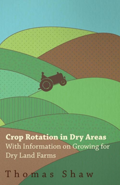 Cover of the book Crop Rotation in Dry Areas - With Information on Growing for Dry Land Farms by Thomas Shaw, Read Books Ltd.