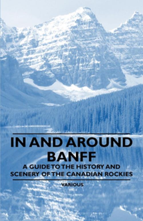 Cover of the book In and Around Banff - A Guide to the History and Scenery of the Canadian Rockies by Various Authors, Read Books Ltd.