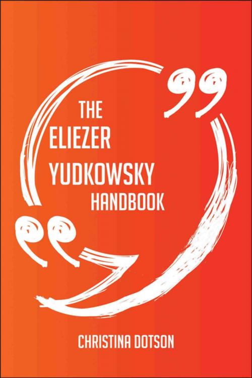 Cover of the book The Eliezer Yudkowsky Handbook - Everything You Need To Know About Eliezer Yudkowsky by Christina Dotson, Emereo Publishing