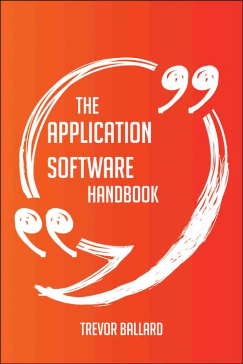 Cover of the book The Application software Handbook - Everything You Need To Know About Application software by Trevor Ballard, Emereo Publishing