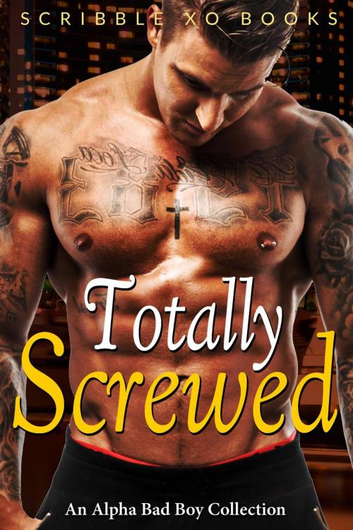 Cover of the book TOTALLY SCREWED: An Alpha Bad Boy Romance Collection (Marine, MMA, BWWM) by Scribble XO Books, Scribble XO Books
