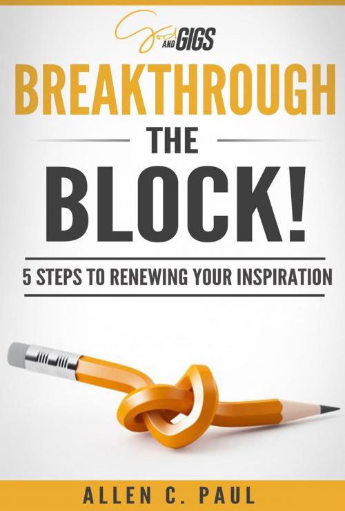 Cover of the book Breakthrough the Block!: 5 Steps to renewing your inspiration in just 10 minutes a day by Allen C. Paul, Allen C. Paul