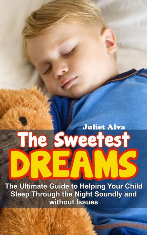 Cover of the book The Sweetest Dream:The Ultimate Guide to Helping Your Child Sleep Through the Night Soundly and without Issues by Juliet Alva, Juliet Alva