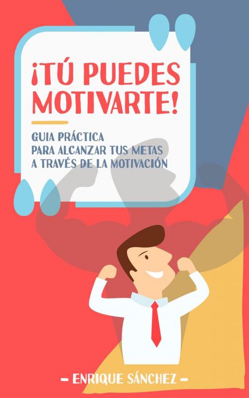 Cover of the book ¡Tú puedes motivarte! Guía práctica para alcanzar tus metas a través de la motivación by Enrique Sánchez, Enrique Sánchez