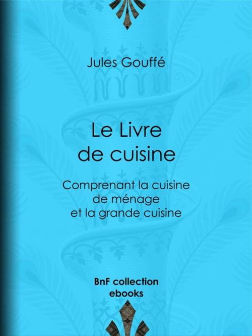 Cover of the book Le Livre de cuisine by Etienne Antoine Eugène Ronjat, Jules Gouffé, BnF collection ebooks