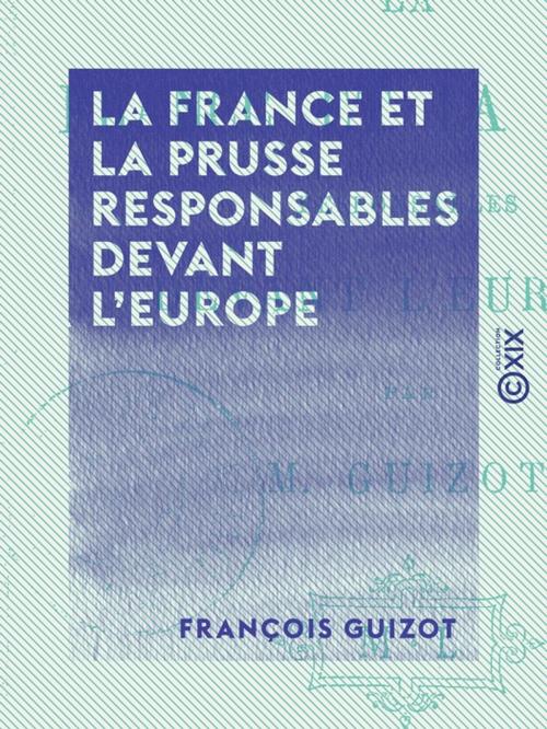 Cover of the book La France et la Prusse responsables devant l'Europe by François Guizot, Collection XIX