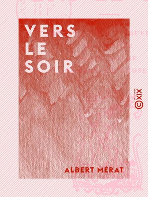 Cover of the book Vers le soir - Impressions et souvenirs - Intermède - Petit poème - Hommes et choses by Albert Mérat, Collection XIX