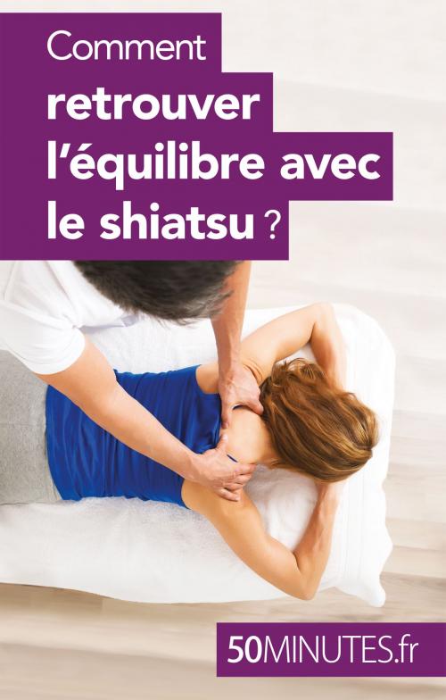 Cover of the book Comment retrouver l'équilibre avec le shiatsu ? by Vera Smayan, 50 minutes, 50 Minutes