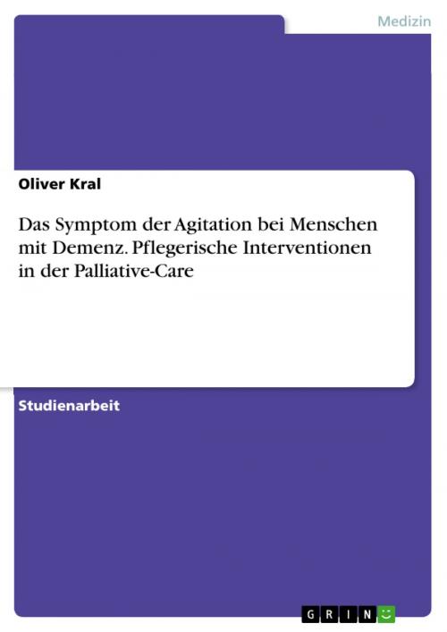 Cover of the book Das Symptom der Agitation bei Menschen mit Demenz. Pflegerische Interventionen in der Palliative-Care by Oliver Kral, GRIN Verlag