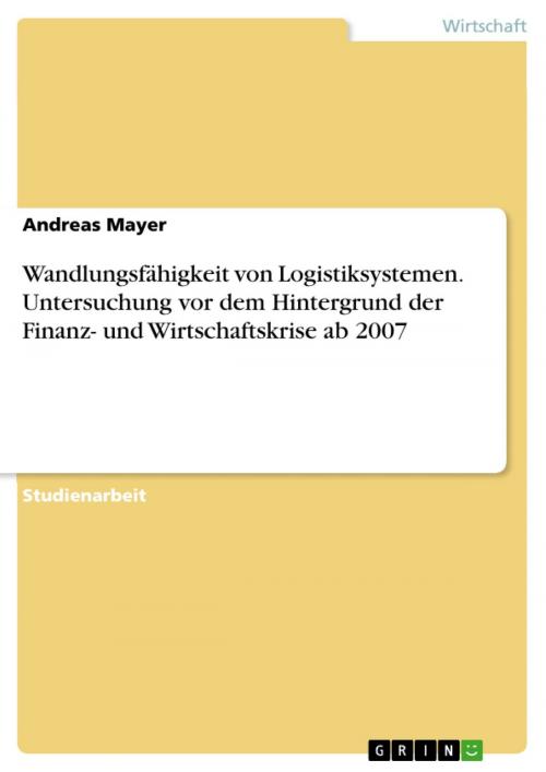Cover of the book Wandlungsfähigkeit von Logistiksystemen. Untersuchung vor dem Hintergrund der Finanz- und Wirtschaftskrise ab 2007 by Andreas Mayer, GRIN Verlag